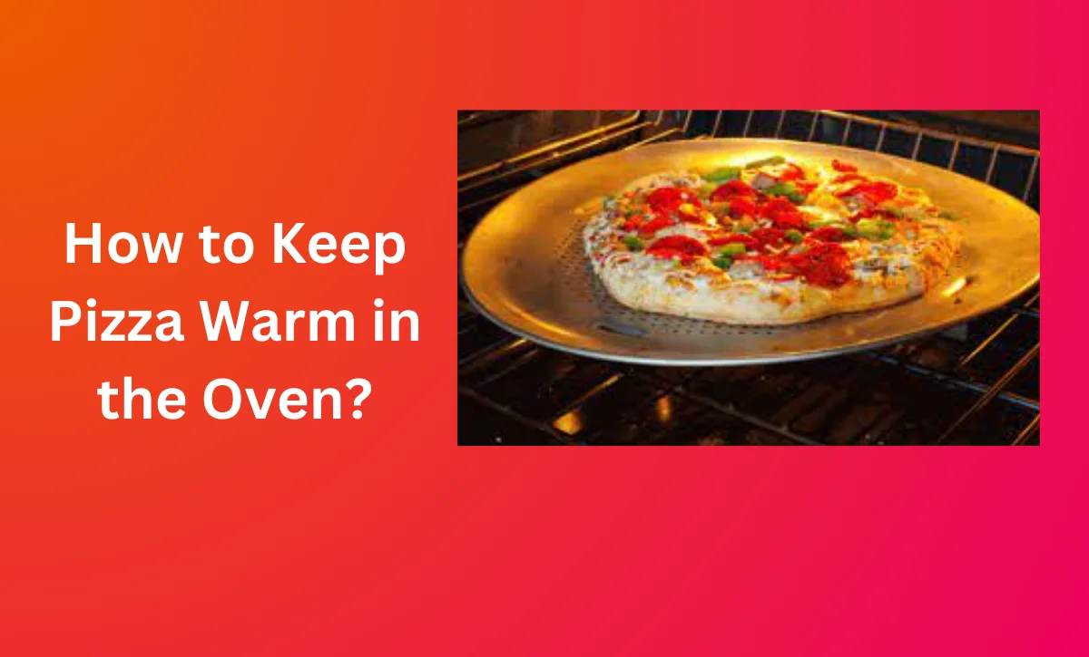 How to Keep Pizza Warm in the Oven?
